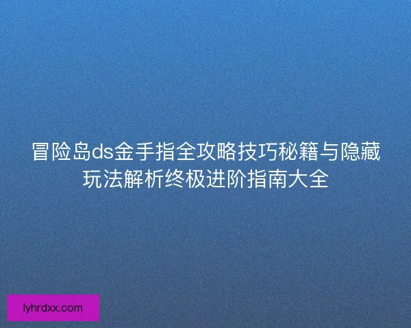 冒险岛ds金手指全攻略技巧秘籍与隐藏玩法解析终极进阶指南大全