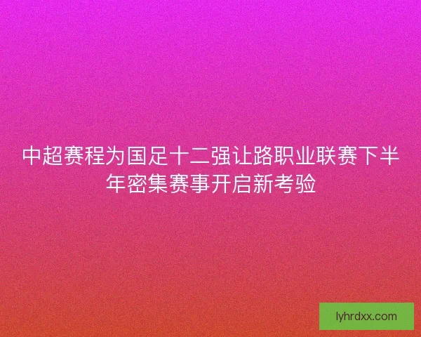 中超赛程为国足十二强让路职业联赛下半年密集赛事开启新考验